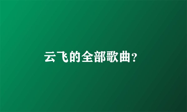 云飞的全部歌曲？