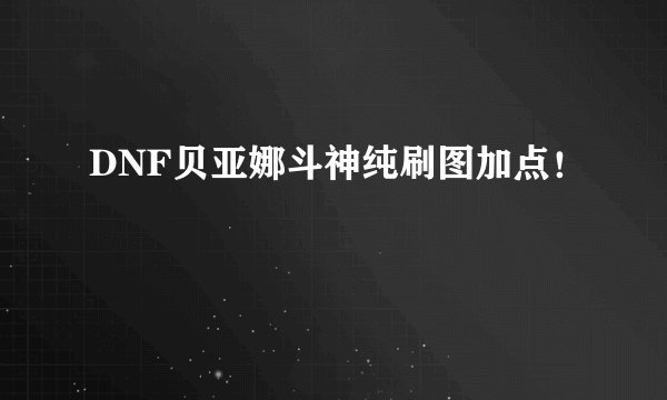 DNF贝亚娜斗神纯刷图加点！