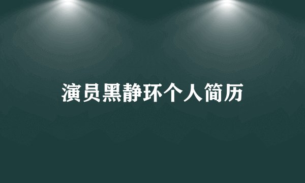 演员黑静环个人简历