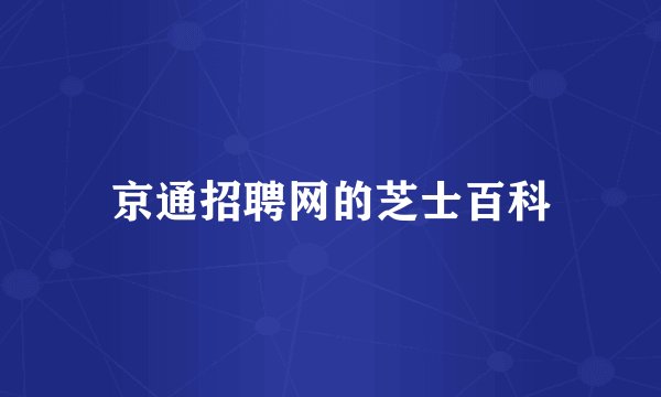 京通招聘网的芝士百科