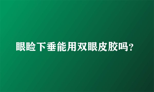 眼睑下垂能用双眼皮胶吗？
