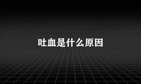 吐血是什么原因