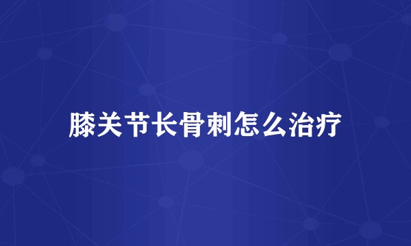 膝关节长骨刺怎么治疗