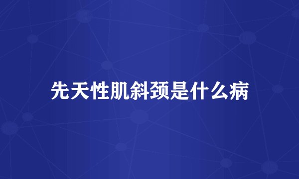 先天性肌斜颈是什么病