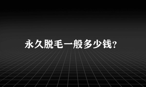 永久脱毛一般多少钱？