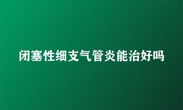 闭塞性细支气管炎能治好吗