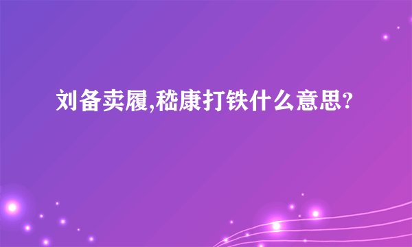 刘备卖履,嵇康打铁什么意思?