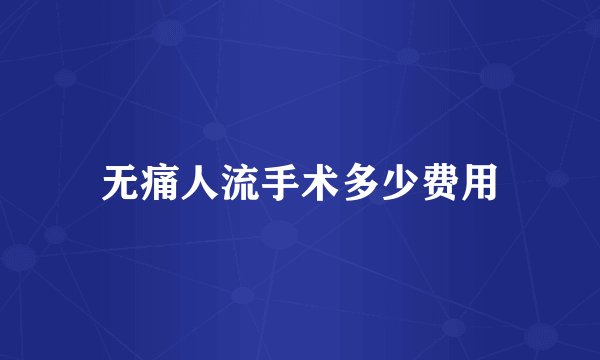 无痛人流手术多少费用