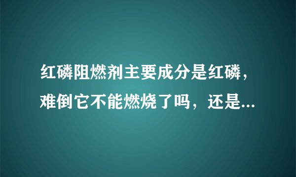 红磷阻燃剂主要成分是红磷，难倒它不能燃烧了吗，还是提高了它的自燃温度