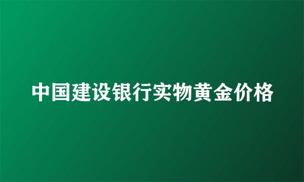 中国建设银行实物黄金价格