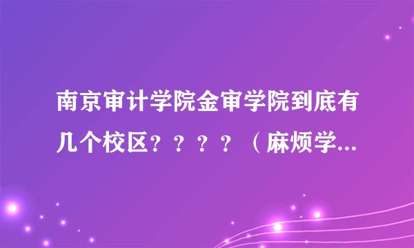 南京审计学院金审学院到底有几个校区？？？？（麻烦学哥学姐说得具体点）