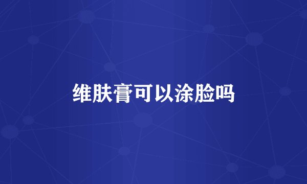 维肤膏可以涂脸吗