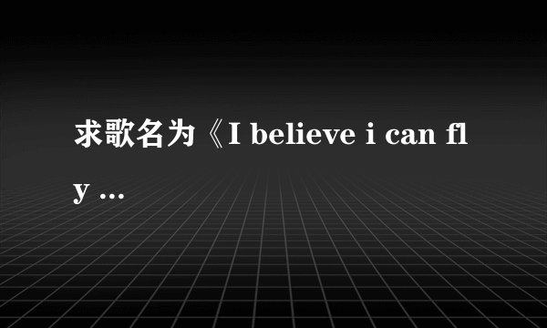 求歌名为《I believe i can fly 》，高潮是i believe i can touch sky… 的歌词，好像是个黑人，