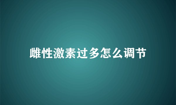 雌性激素过多怎么调节