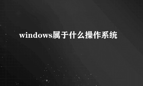 windows属于什么操作系统