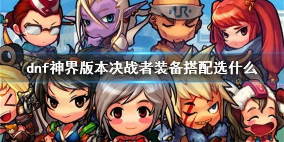 《dnf》神界版本决战者装备搭配推荐
