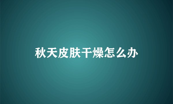 秋天皮肤干燥怎么办
