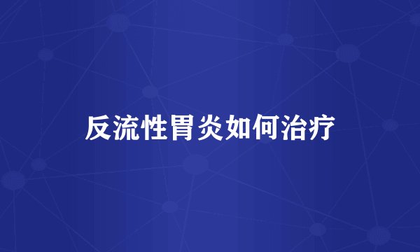 反流性胃炎如何治疗