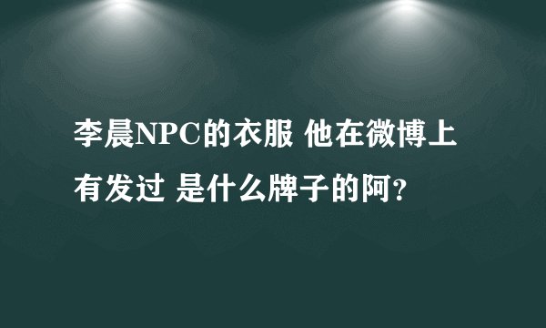李晨NPC的衣服 他在微博上有发过 是什么牌子的阿？