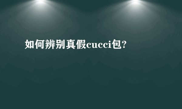 如何辨别真假cucci包?