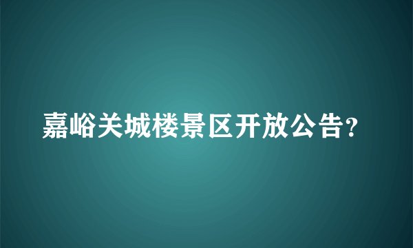 嘉峪关城楼景区开放公告？