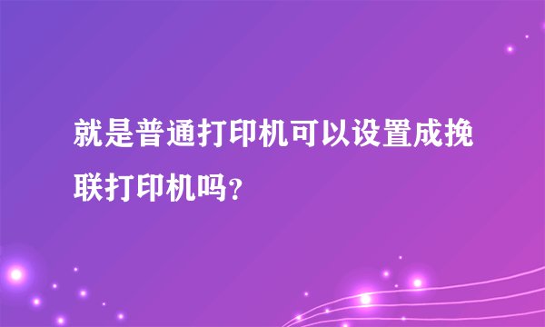 就是普通打印机可以设置成挽联打印机吗？
