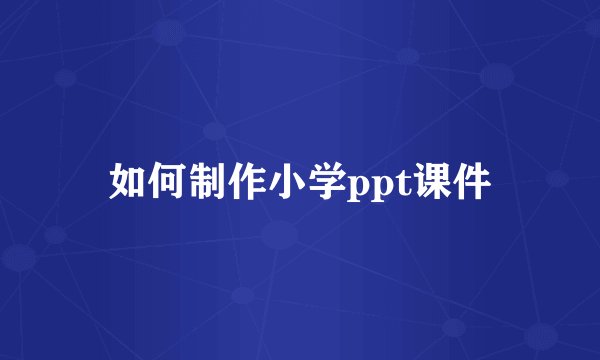 如何制作小学ppt课件