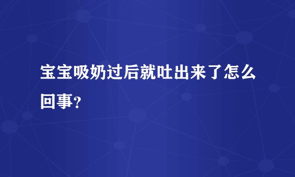宝宝吸奶过后就吐出来了怎么回事？