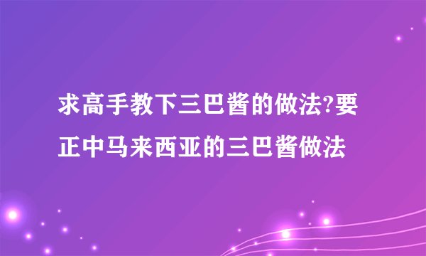 求高手教下三巴酱的做法?要正中马来西亚的三巴酱做法