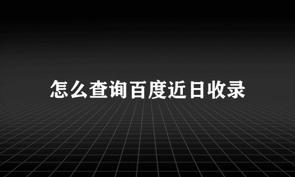 怎么查询百度近日收录