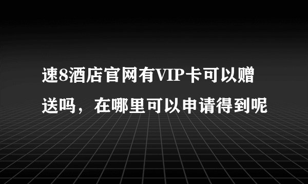速8酒店官网有VIP卡可以赠送吗，在哪里可以申请得到呢
