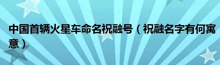 中国首辆火星车命名祝融号（祝融名字有何寓意）