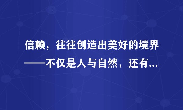 信赖，往往创造出美好的境界——不仅是人与自然，还有人与人之间