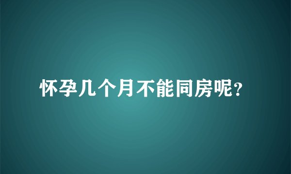 怀孕几个月不能同房呢？