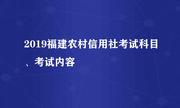 2019福建农村信用社考试科目、考试内容