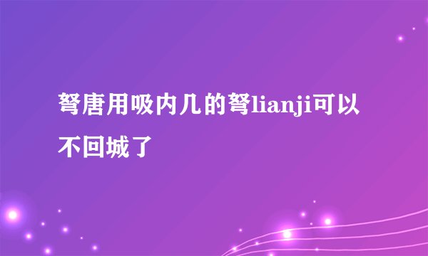 弩唐用吸内几的弩lianji可以不回城了