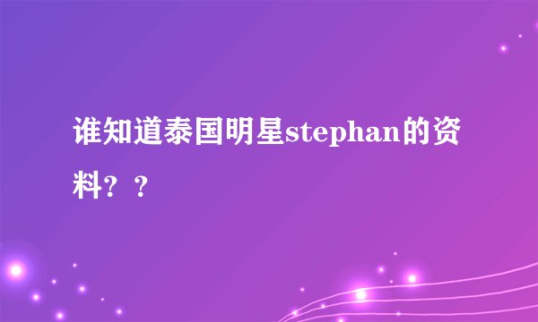 谁知道泰国明星stephan的资料？？