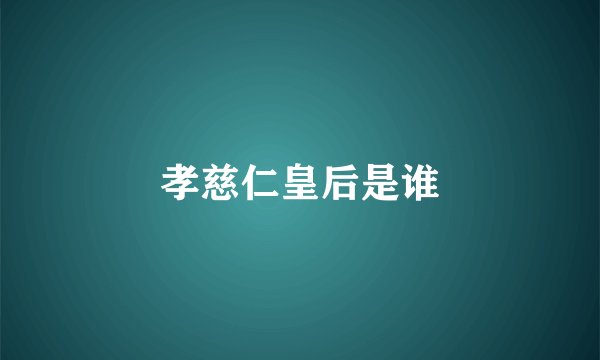 孝慈仁皇后是谁