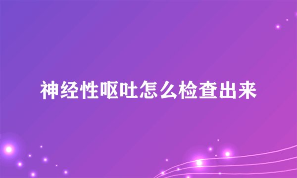 神经性呕吐怎么检查出来