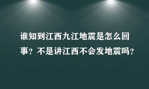 谁知到江西九江地震是怎么回事？不是讲江西不会发地震吗？