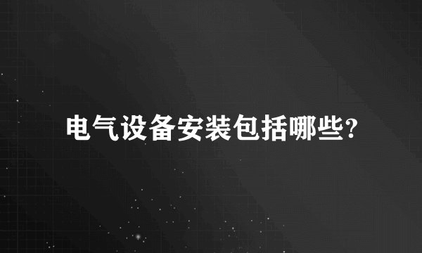 电气设备安装包括哪些?