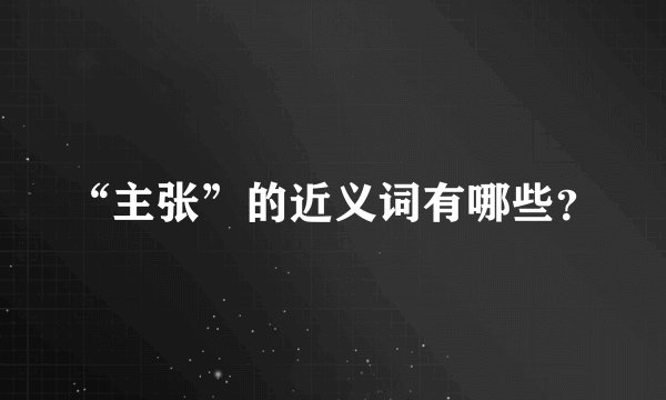 “主张”的近义词有哪些？