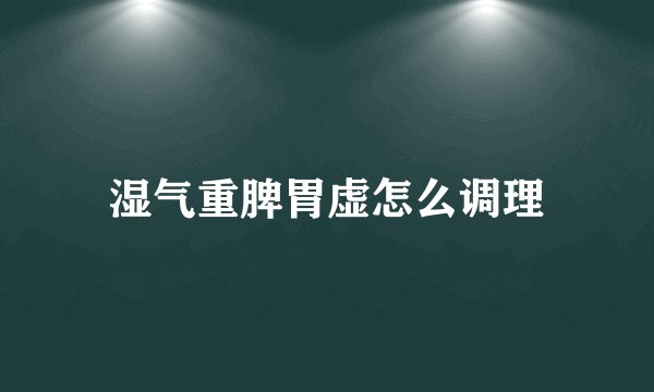 湿气重脾胃虚怎么调理