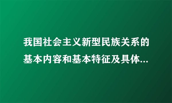 我国社会主义新型民族关系的基本内容和基本特征及具体含义是什么?