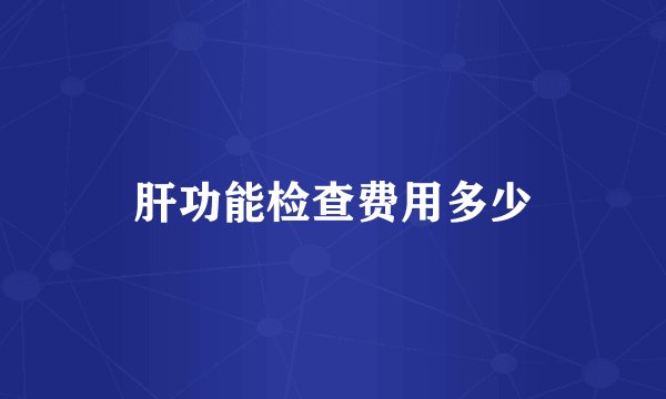 肝功能检查费用多少