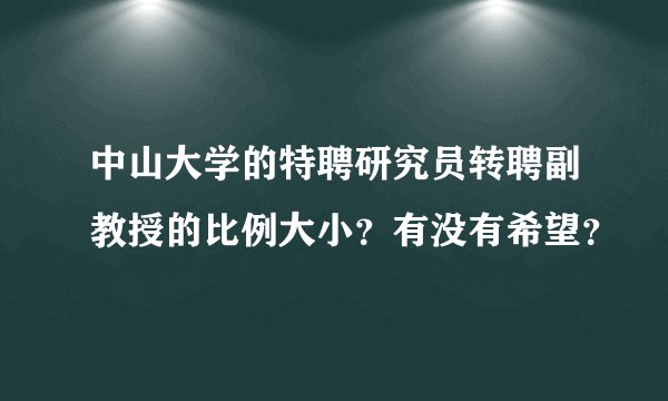 中山大学的特聘研究员转聘副教授的比例大小？有没有希望？