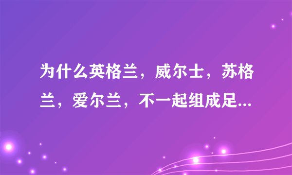 为什么英格兰，威尔士，苏格兰，爱尔兰，不一起组成足球国家队？