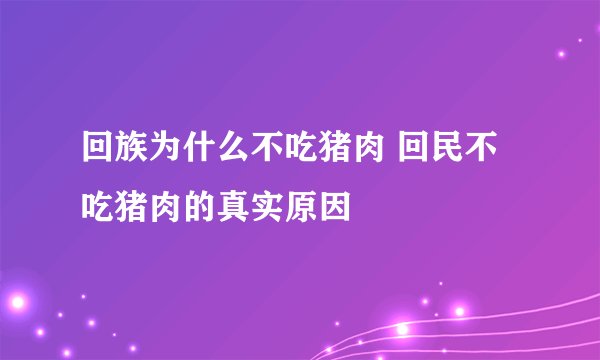 回族为什么不吃猪肉 回民不吃猪肉的真实原因