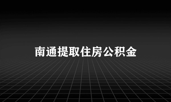 南通提取住房公积金