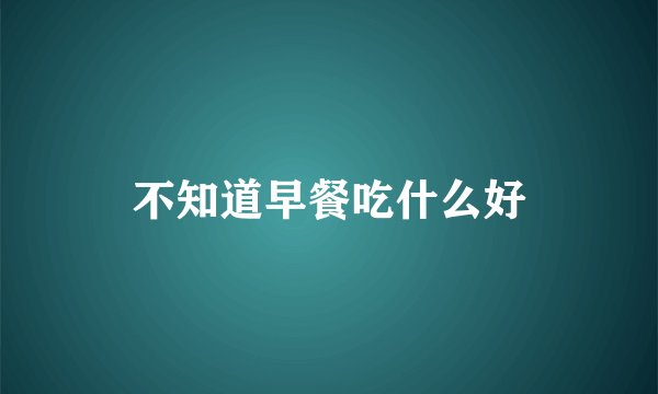 不知道早餐吃什么好